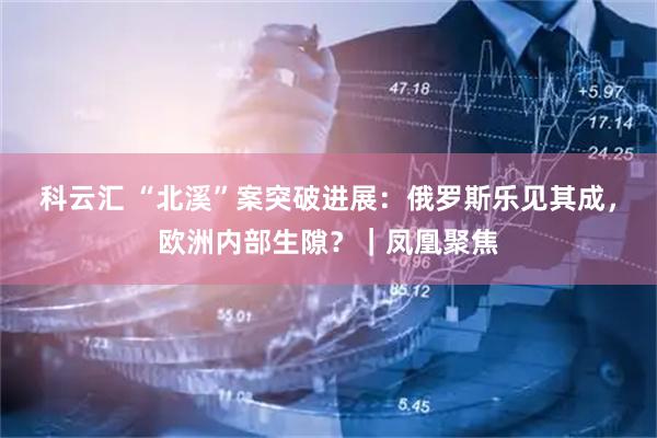 科云汇 “北溪”案突破进展：俄罗斯乐见其成，欧洲内部生隙？｜凤凰聚焦