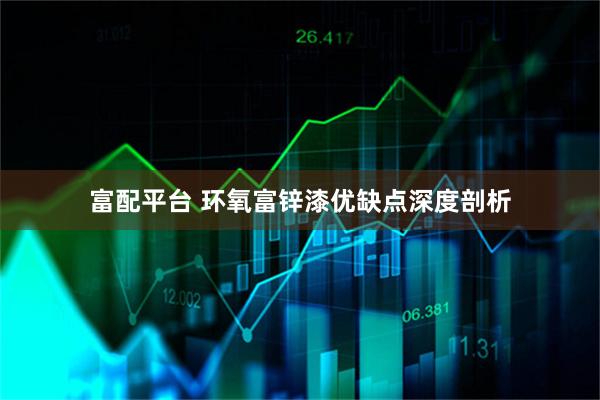 富配平台 环氧富锌漆优缺点深度剖析