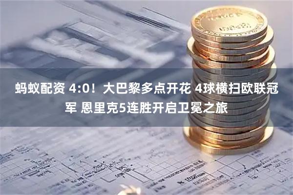 蚂蚁配资 4:0！大巴黎多点开花 4球横扫欧联冠军 恩里克5连胜开启卫冕之旅