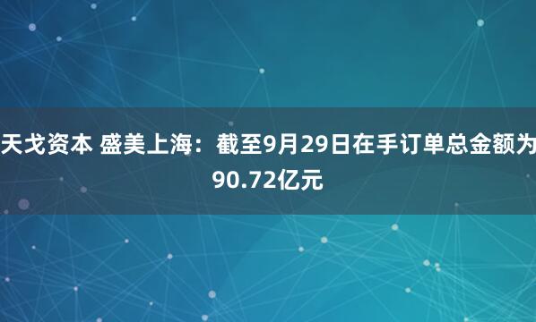 天戈资本 盛美上海：截至9月29日在手订单总金额为90.72亿元
