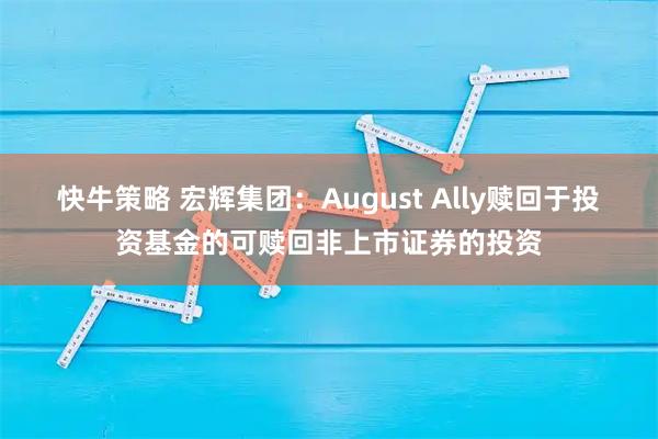 快牛策略 宏辉集团：August Ally赎回于投资基金的可赎回非上市证券的投资