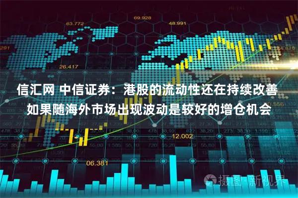 信汇网 中信证券：港股的流动性还在持续改善 如果随海外市场出现波动是较好的增仓机会