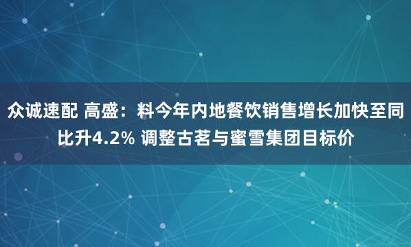 众诚速配 高盛：料今年内地餐饮销售增长加快至同比升4.2% 调整古茗与蜜雪集团目标价