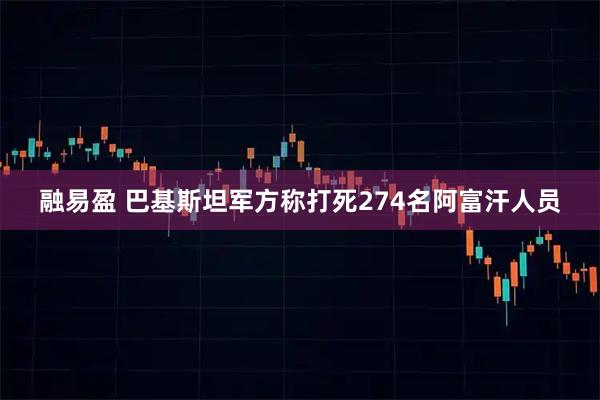 融易盈 巴基斯坦军方称打死274名阿富汗人员