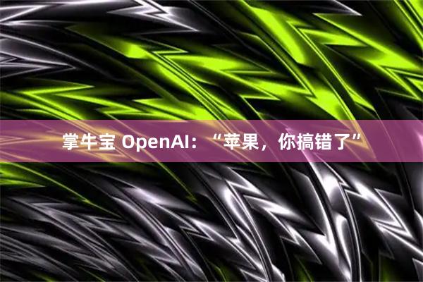 掌牛宝 OpenAI：“苹果，你搞错了”